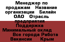 Менеджер по продажам › Название организации ­ Билайн, ОАО › Отрасль предприятия ­ Поддержка › Минимальный оклад ­ 40 000 - Все города Работа » Вакансии   . Крым,Бахчисарай